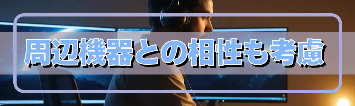 周辺機器との相性も考慮
