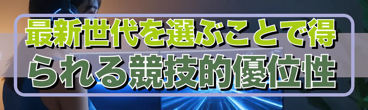 最新世代を選ぶことで得られる競技的優位性