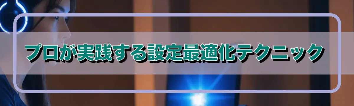 プロが実践する設定最適化テクニック