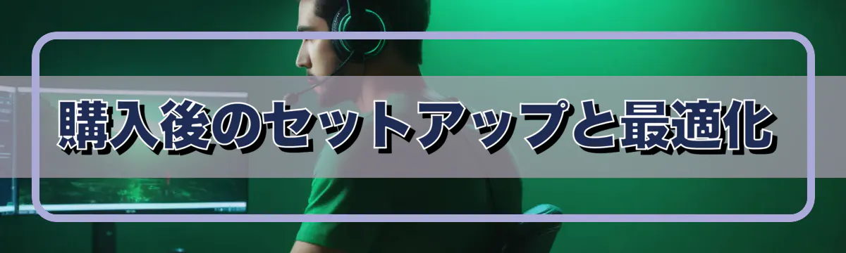 購入後のセットアップと最適化