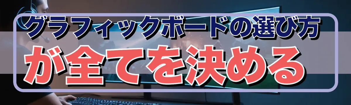 グラフィックボードの選び方が全てを決める