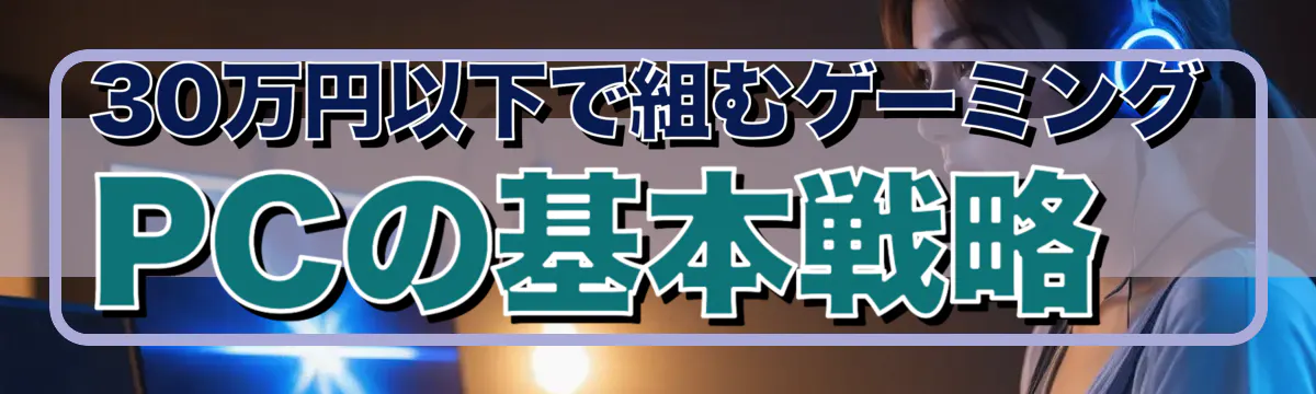 30万円以下で組むゲーミングPCの基本戦略