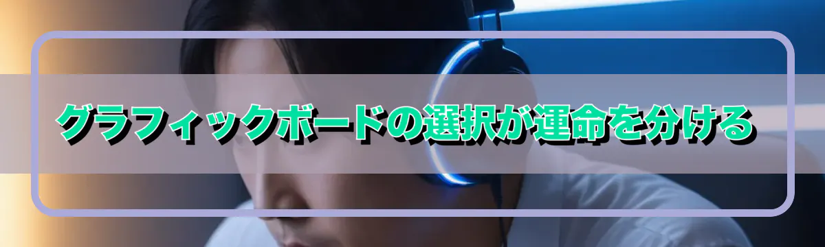 グラフィックボードの選択が運命を分ける