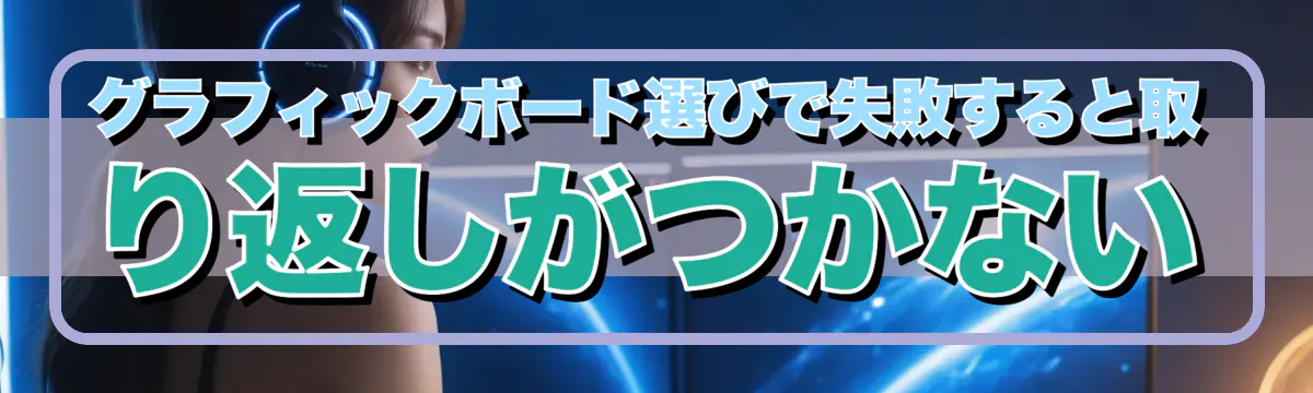 グラフィックボード選びで失敗すると取り返しがつかない