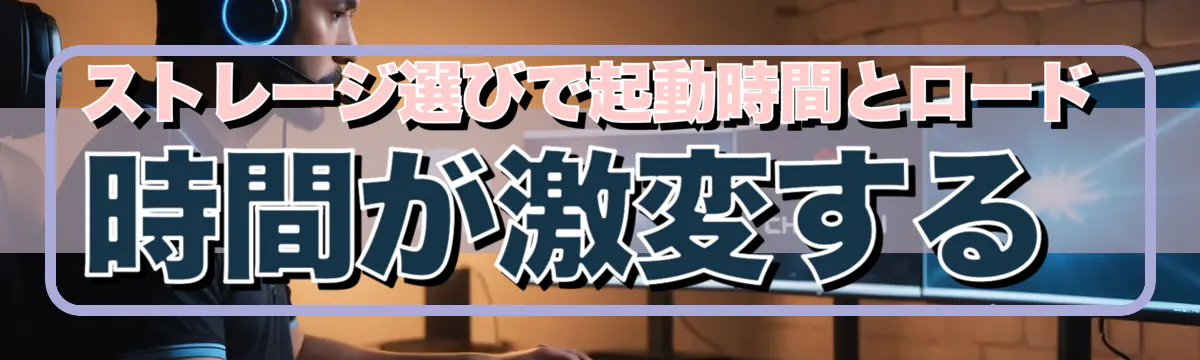 ストレージ選びで起動時間とロード時間が激変する