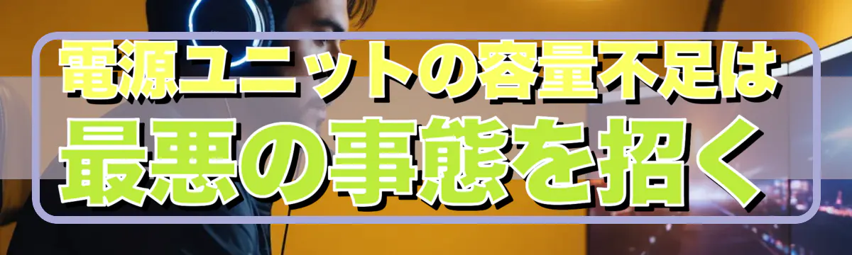 電源ユニットの容量不足は最悪の事態を招く