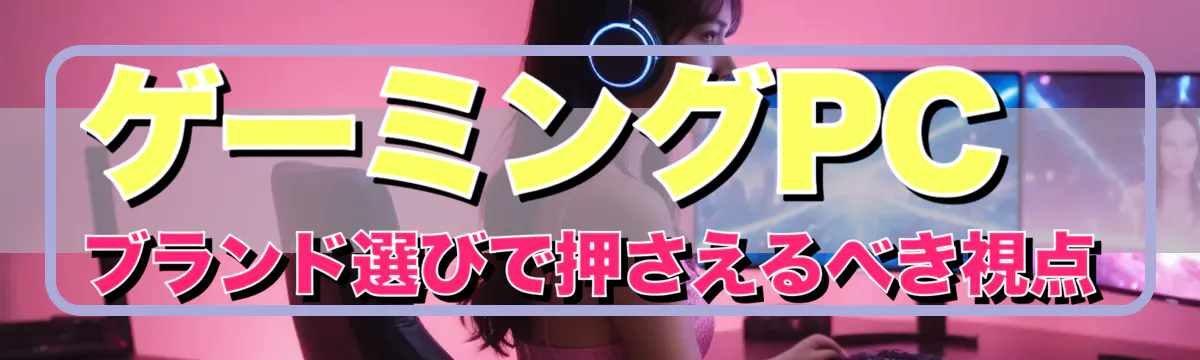ゲーミングPCブランド選びで押さえるべき視点