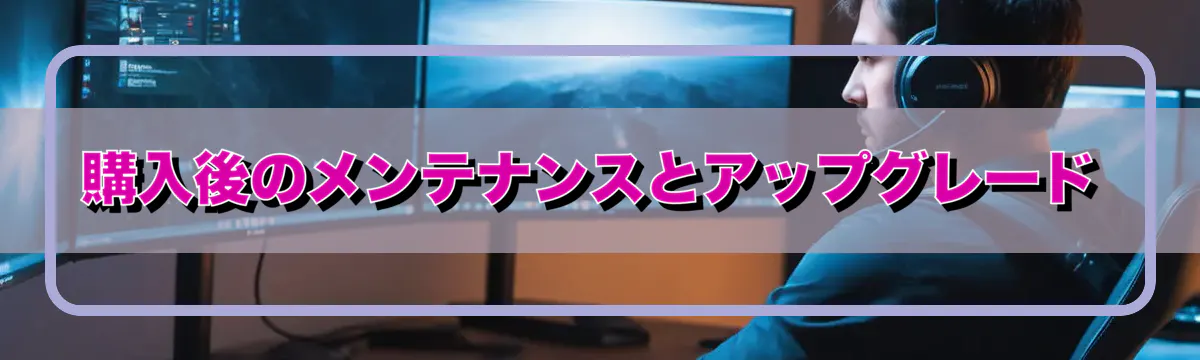 購入後のメンテナンスとアップグレード