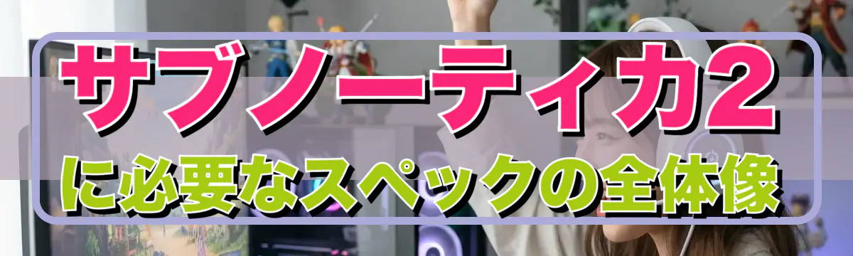 サブノーティカ2に必要なスペックの全体像