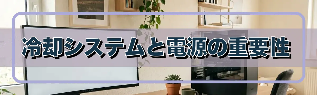 冷却システムと電源の重要性