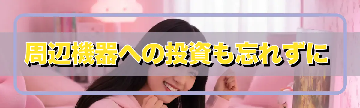 周辺機器への投資も忘れずに