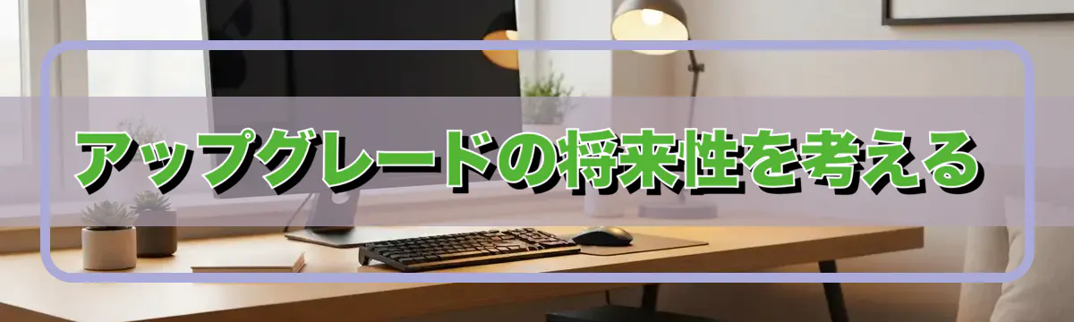 アップグレードの将来性を考える