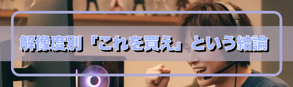 解像度別「これを買え」という結論