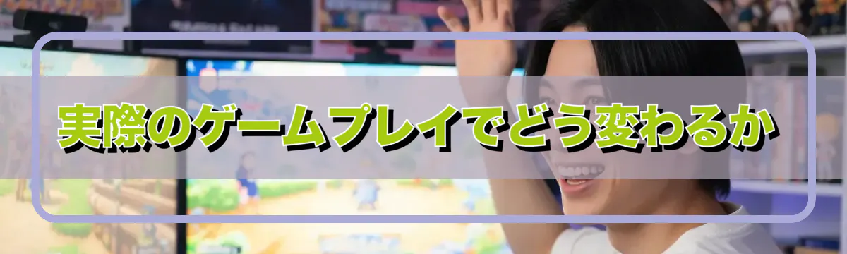 実際のゲームプレイでどう変わるか