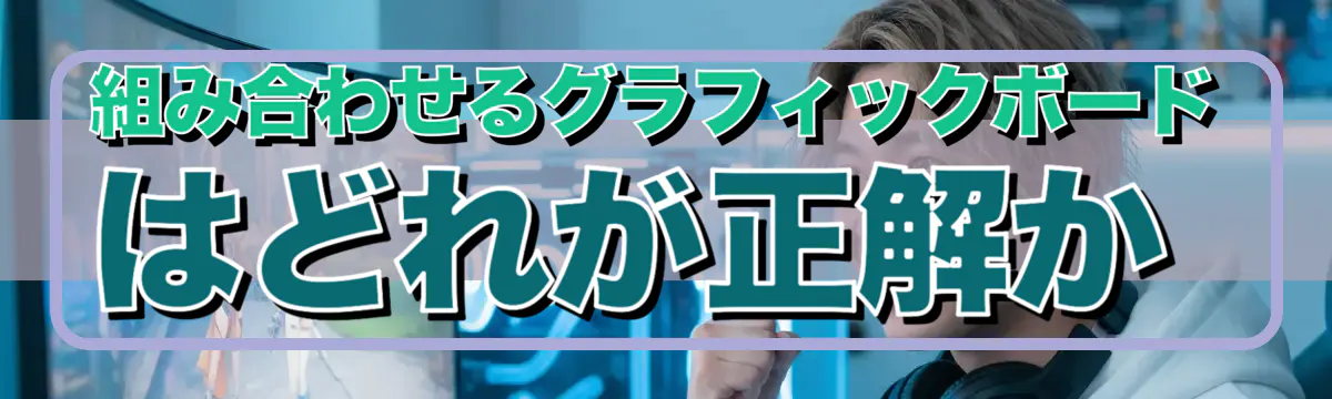 組み合わせるグラフィックボードはどれが正解か