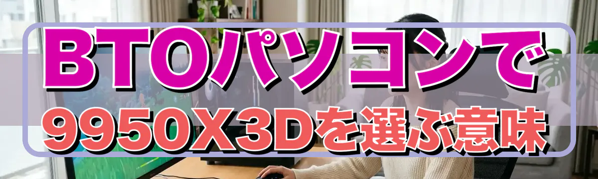 BTOパソコンで9950X3Dを選ぶ意味