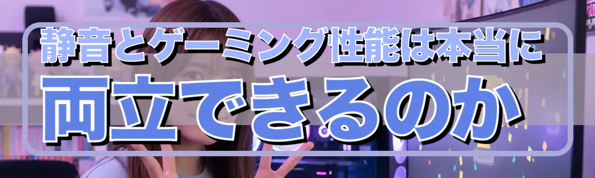 静音とゲーミング性能は本当に両立できるのか