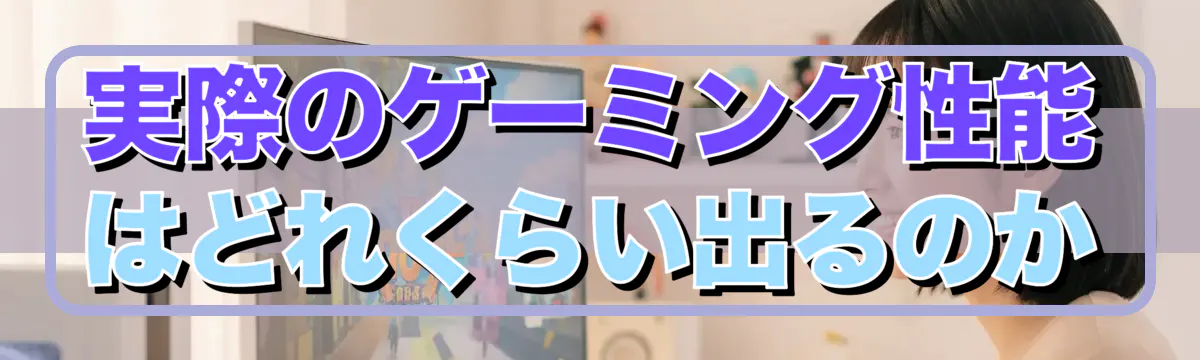 実際のゲーミング性能はどれくらい出るのか