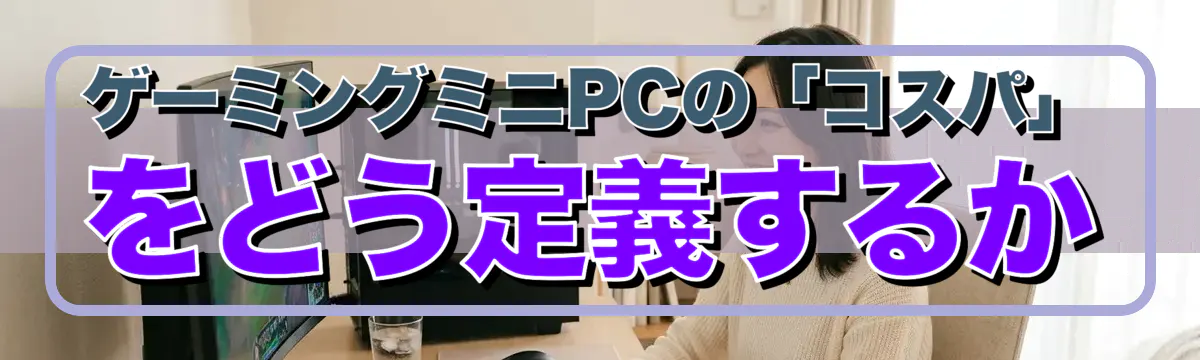 ゲーミングミニPCの「コスパ」をどう定義するか