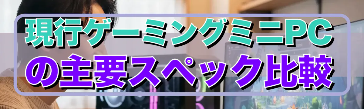 現行ゲーミングミニPCの主要スペック比較