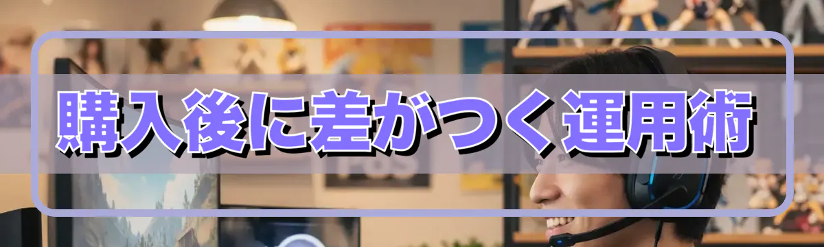 購入後に差がつく運用術