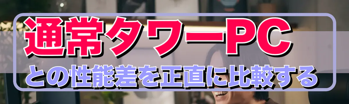 通常タワーPCとの性能差を正直に比較する