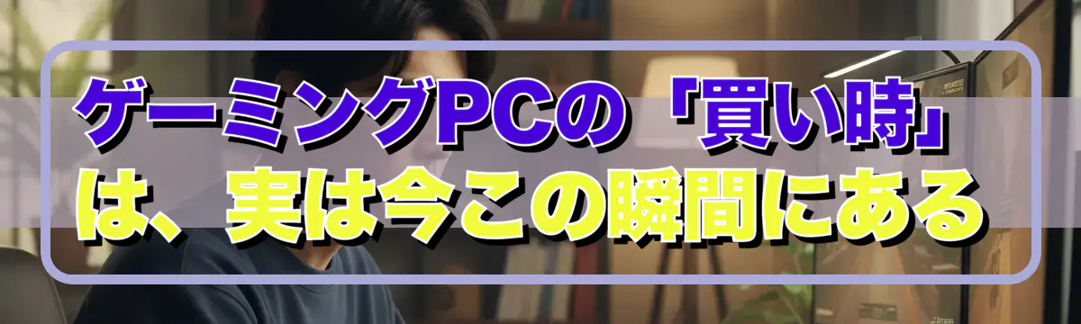 ゲーミングPCの「買い時」は、実は今この瞬間にある