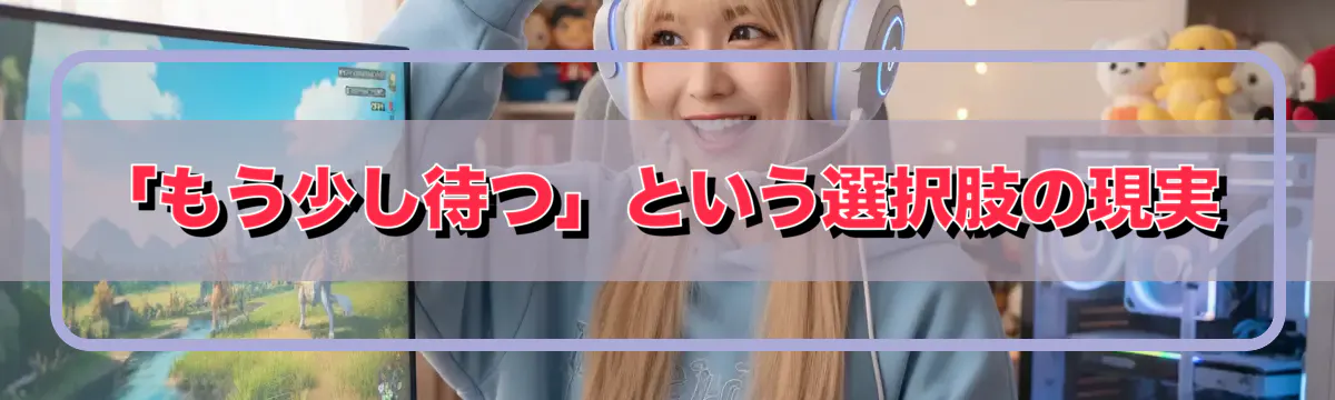 「もう少し待つ」という選択肢の現実