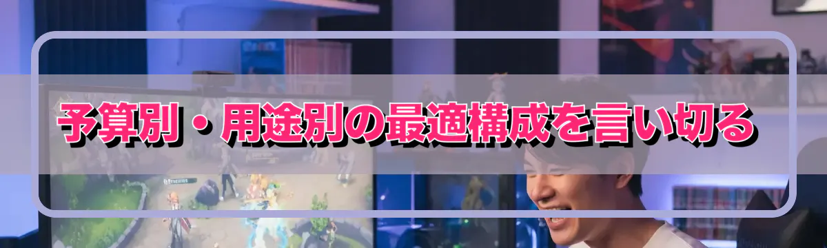 予算別・用途別の最適構成を言い切る