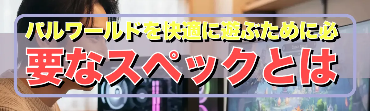 パルワールドを快適に遊ぶために必要なスペックとは