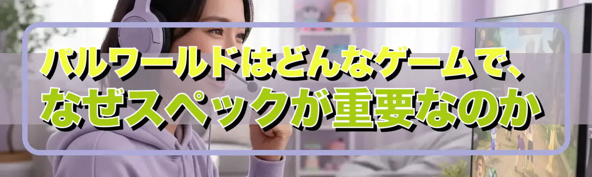 パルワールドはどんなゲームで、なぜスペックが重要なのか
