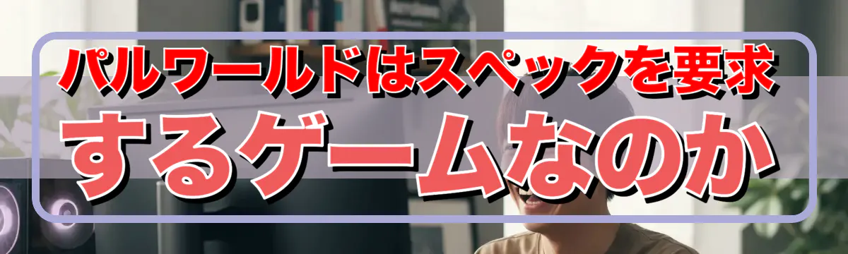 パルワールドはスペックを要求するゲームなのか