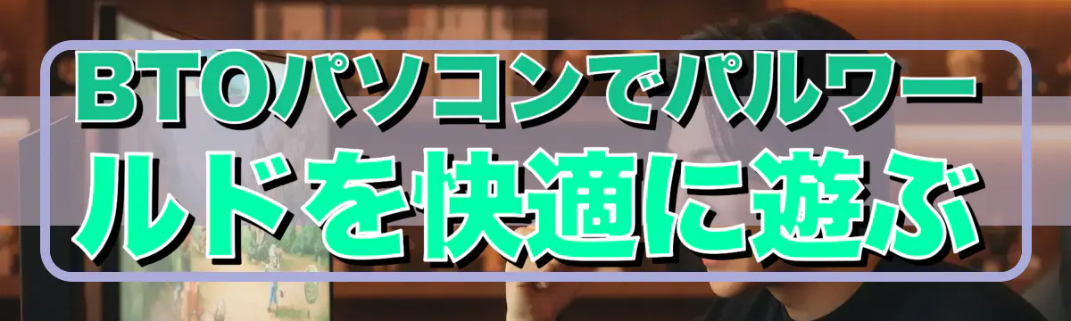 BTOパソコンでパルワールドを快適に遊ぶ