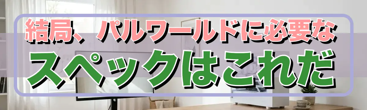 結局、パルワールドに必要なスペックはこれだ
