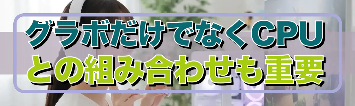 グラボだけでなくCPUとの組み合わせも重要