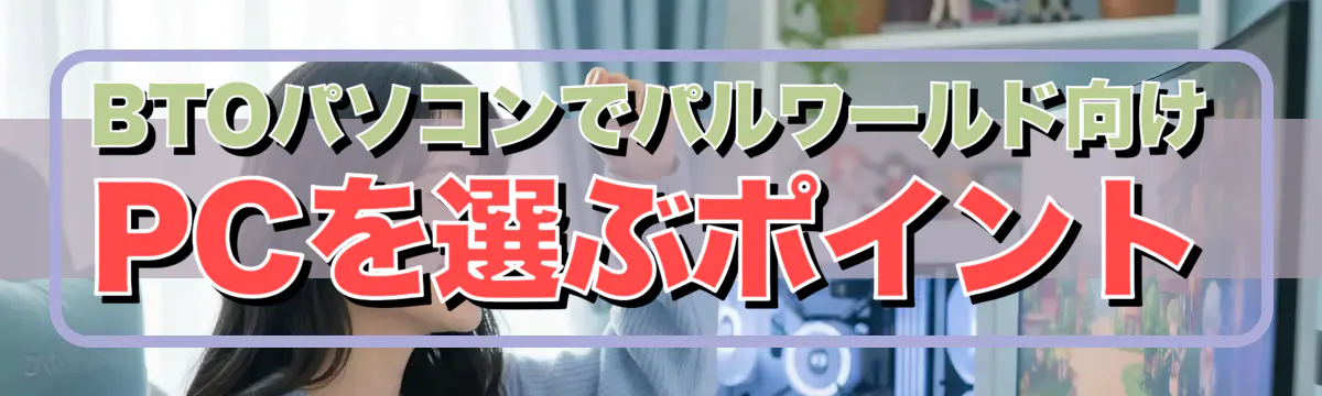BTOパソコンでパルワールド向けPCを選ぶポイント