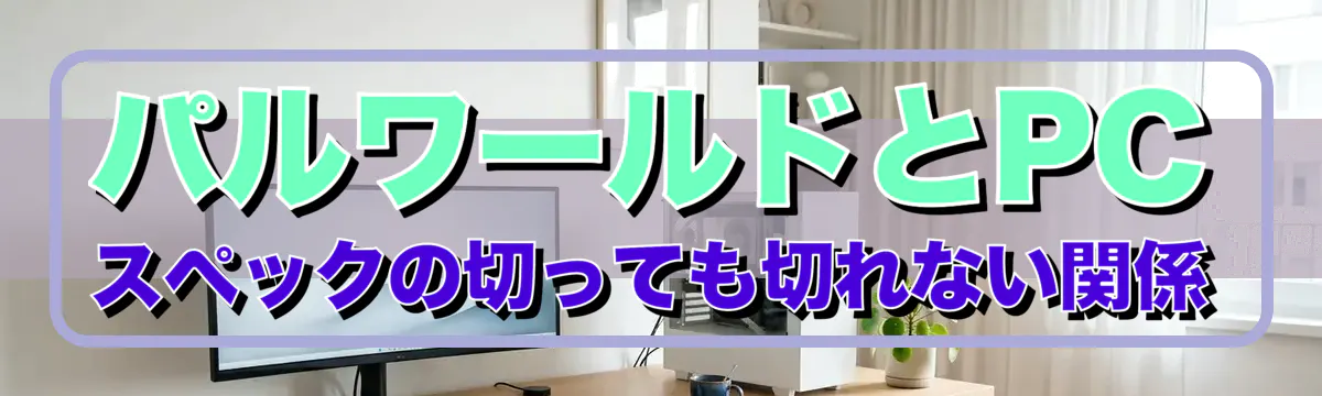 パルワールドとPCスペックの切っても切れない関係