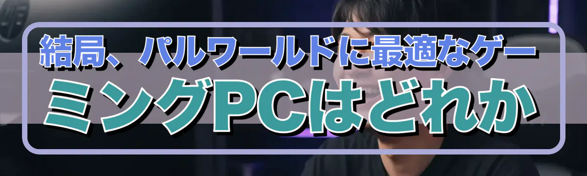 結局、パルワールドに最適なゲーミングPCはどれか