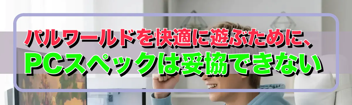 パルワールドを快適に遊ぶために、PCスペックは妥協できない