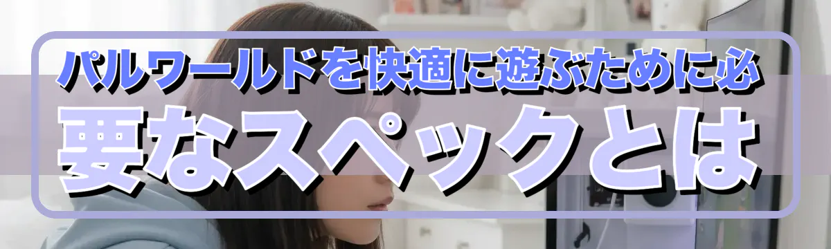 パルワールドを快適に遊ぶために必要なスペックとは