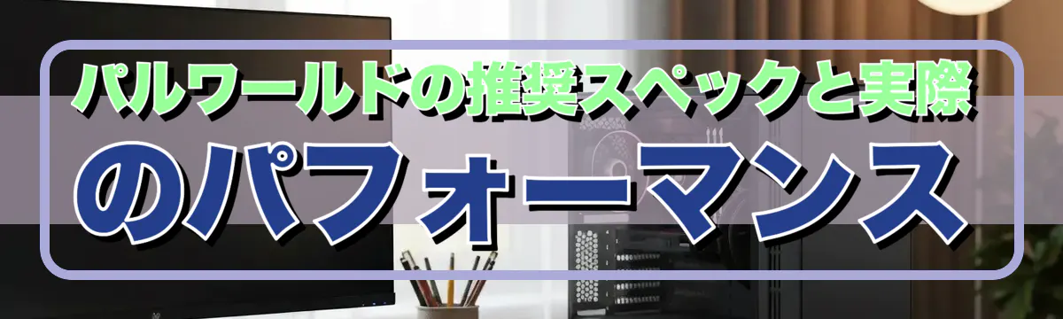 パルワールドの推奨スペックと実際のパフォーマンス