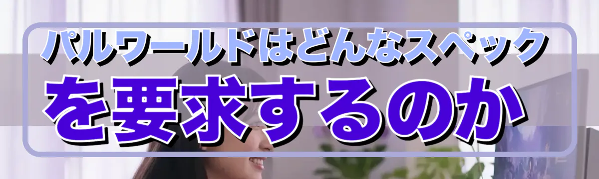 パルワールドはどんなスペックを要求するのか