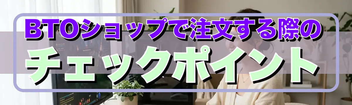 BTOショップで注文する際のチェックポイント