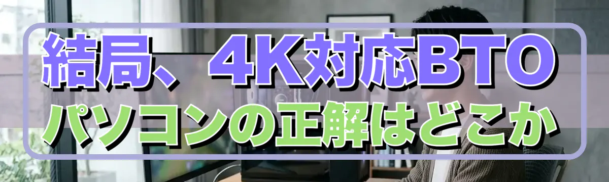 結局、4K対応BTOパソコンの正解はどこか