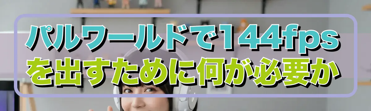 パルワールドで144fpsを出すために何が必要か