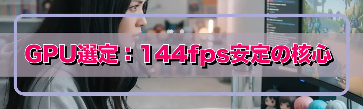 GPU選定：144fps安定の核心