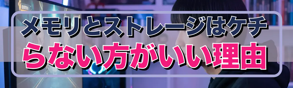 メモリとストレージはケチらない方がいい理由