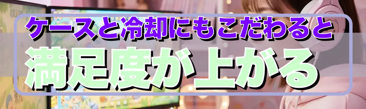 ケースと冷却にもこだわると満足度が上がる
