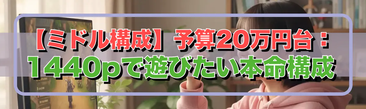 【ミドル構成】予算20万円台:1440pで遊びたい本命構成
