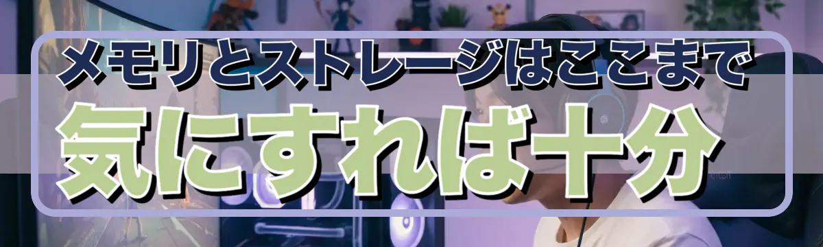 メモリとストレージはここまで気にすれば十分